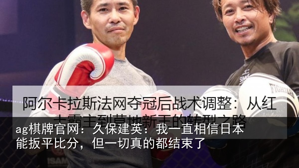 ag棋牌官网：久保相关情况本能相关情况的都结束了