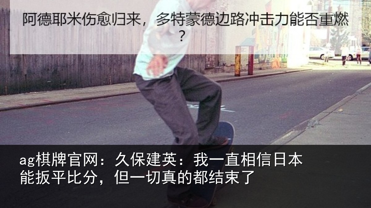 ag棋牌官网：久保相关情况本能相关情况的都结束了