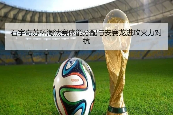 石宇奇苏杯淘汰赛体能分配与安赛龙进攻火力对抗