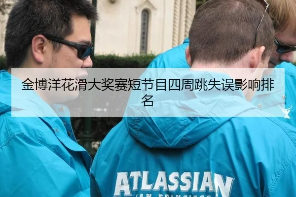 金博洋花滑大奖赛短节目四周跳失误影响排名