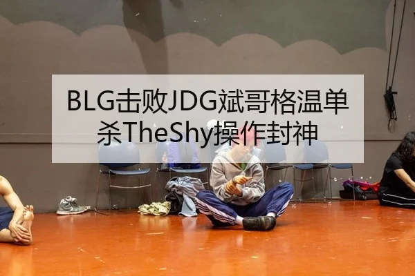 BLG击败JDG斌哥格温单杀TheShy操作封神