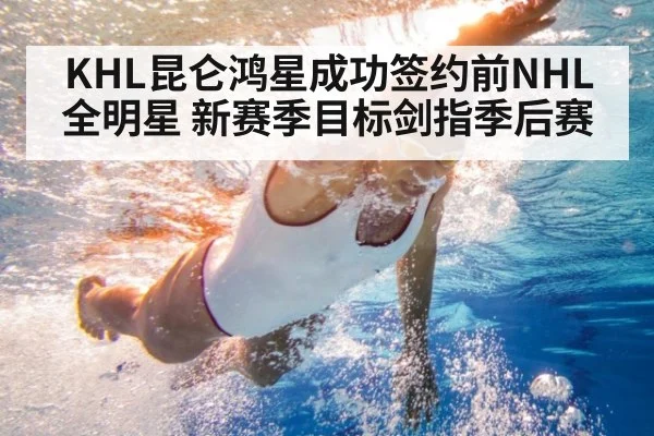 KHL昆仑鸿星成功签约前NHL全明星 新赛季目标剑指季后赛