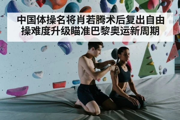 中国体操名将肖若腾术后复出自由操难度升级瞄准巴黎奥运新周期