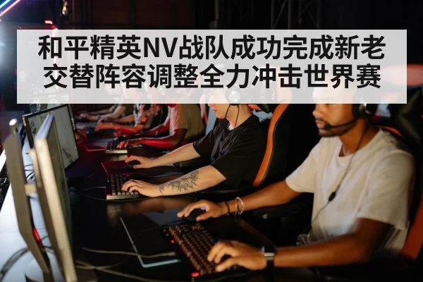 和平精英NV战队成功完成新老交替阵容调整全力冲击世界赛
