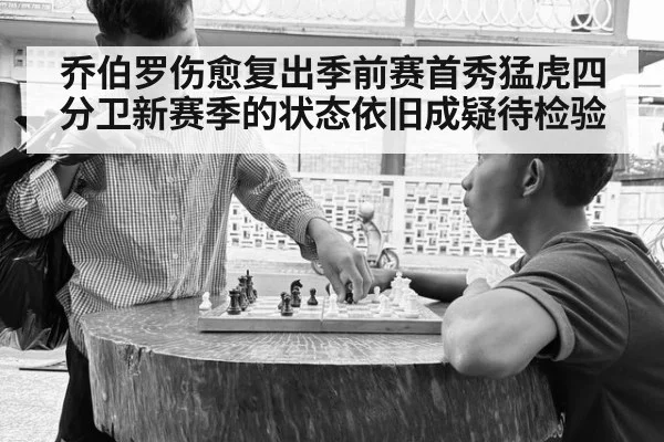 乔伯罗伤愈复出季前赛首秀猛虎四分卫新赛季的状态依旧成疑待检验