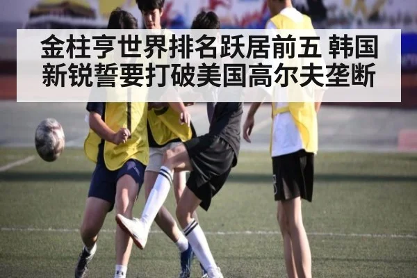 金柱亨世界排名跃居前五 韩国新锐誓要打破美国高尔夫垄断