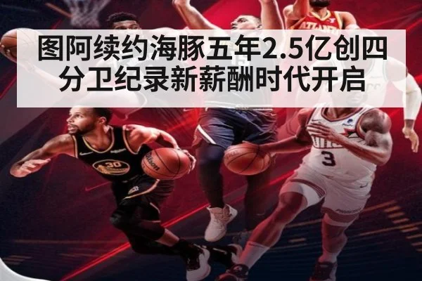 图阿续约海豚五年2.5亿创四分卫纪录新薪酬时代开启